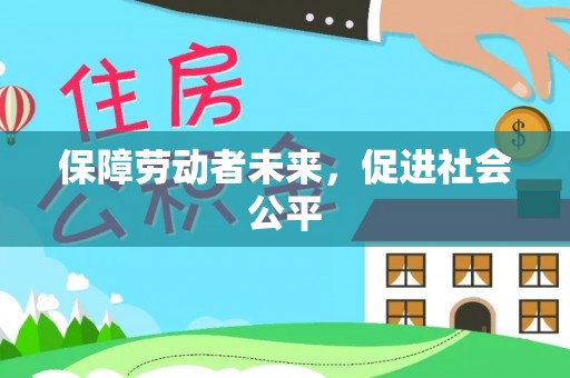 仁和保障劳动者未来，促进社会公平