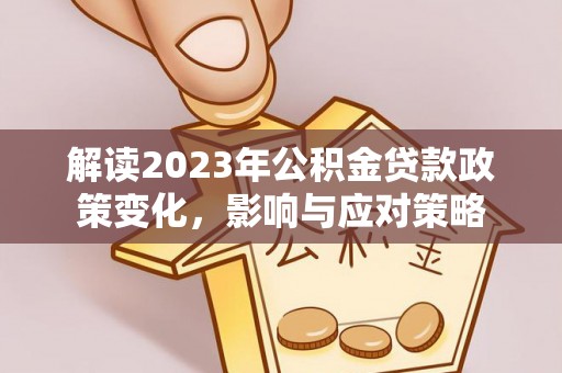 仁和解读2023年公积金贷款政策变化，影响与应对策略