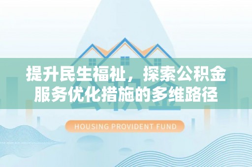 仁和提升民生福祉，探索公积金服务优化措施的多维路径