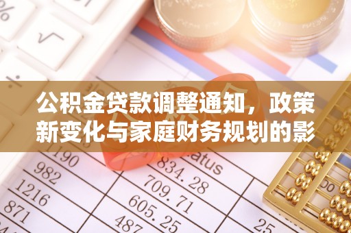 仁和公积金贷款调整通知，政策新变化与家庭财务规划的影响