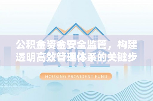仁和公积金资金安全监管，构建透明高效管理体系的关键步骤