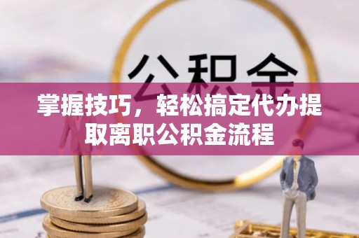 仁和掌握技巧，轻松搞定代办提取离职公积金流程