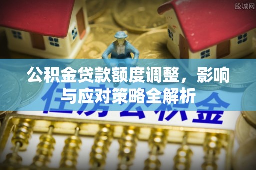 仁和公积金贷款额度调整，影响与应对策略全解析