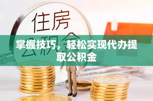 仁和掌握技巧，轻松实现代办提取公积金