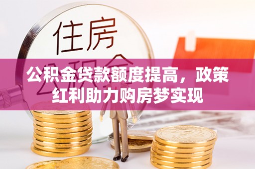 仁和公积金贷款额度提高，政策红利助力购房梦实现