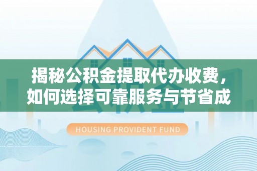 仁和揭秘公积金提取代办收费，如何选择可靠服务与节省成本？