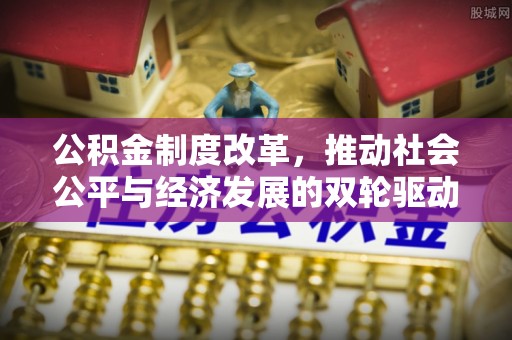仁和公积金制度改革，推动社会公平与经济发展的双轮驱动
