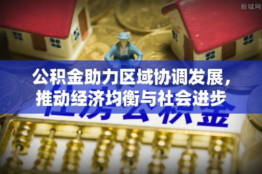 仁和公积金助力区域协调发展，推动经济均衡与社会进步