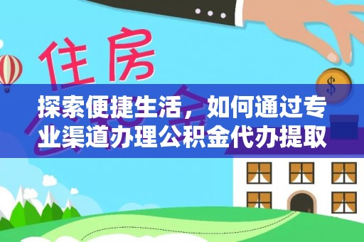 仁和探索便捷生活，如何通过专业渠道办理公积金代办提取业务
