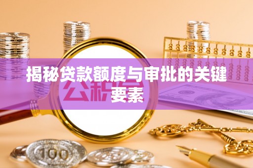 仁和揭秘贷款额度与审批的关键要素