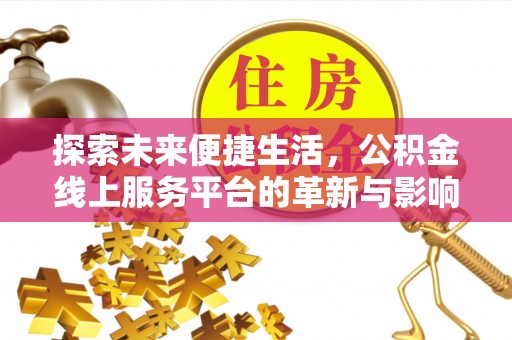 仁和探索未来便捷生活，公积金线上服务平台的革新与影响