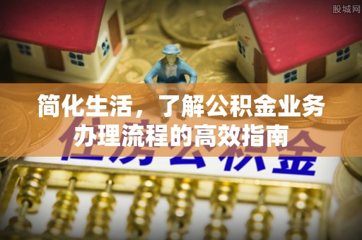 仁和简化生活，了解公积金业务办理流程的高效指南