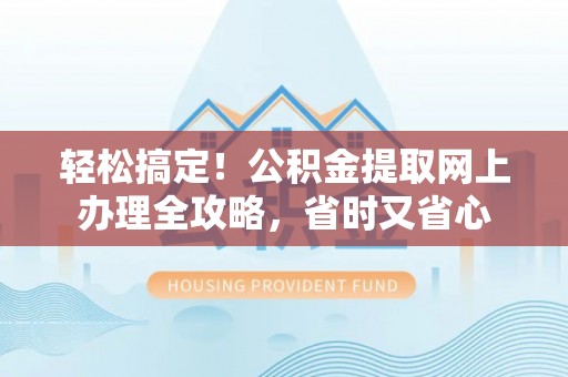 仁和轻松搞定！公积金提取网上办理全攻略，省时又省心