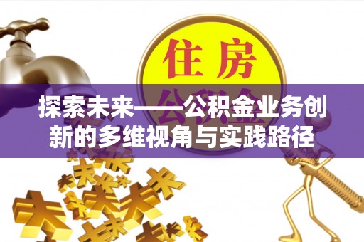 仁和探索未来——公积金业务创新的多维视角与实践路径