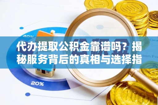 仁和代办提取公积金靠谱吗？揭秘服务背后的真相与选择指南