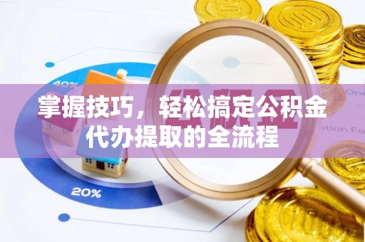 仁和掌握技巧，轻松搞定公积金代办提取的全流程
