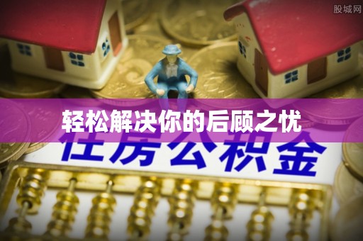 仁和轻松解决你的后顾之忧