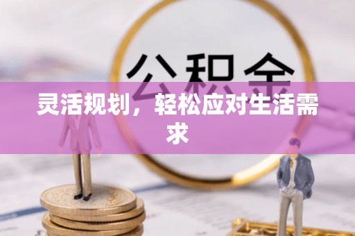 仁和灵活规划，轻松应对生活需求