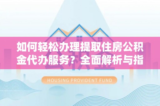仁和如何轻松办理提取住房公积金代办服务？全面解析与指南