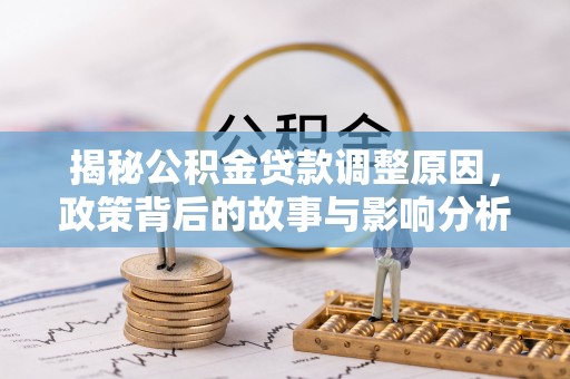 仁和揭秘公积金贷款调整原因，政策背后的故事与影响分析