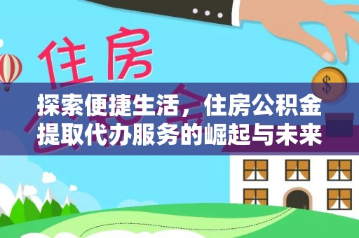 仁和探索便捷生活，住房公积金提取代办服务的崛起与未来趋势
