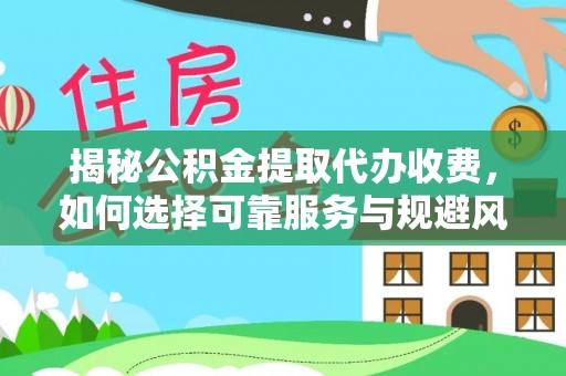 仁和揭秘公积金提取代办收费，如何选择可靠服务与规避风险