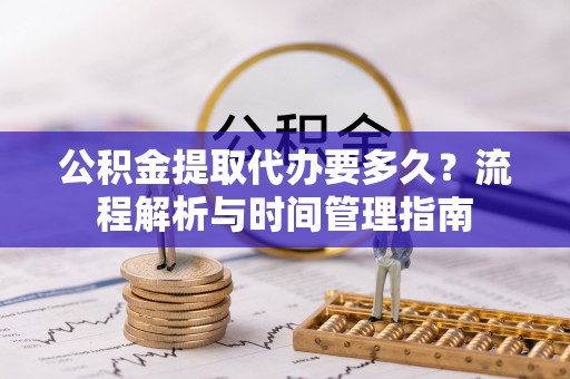 仁和公积金提取代办要多久？流程解析与时间管理指南