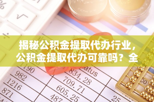 仁和揭秘公积金提取代办行业，公积金提取代办可靠吗？全面解析与风险规避