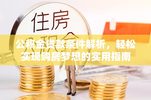 仁和公积金贷款条件解析，轻松实现购房梦想的实用指南