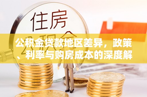仁和公积金贷款地区差异，政策、利率与购房成本的深度解析