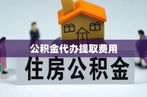 仁和公积金代办提取费用