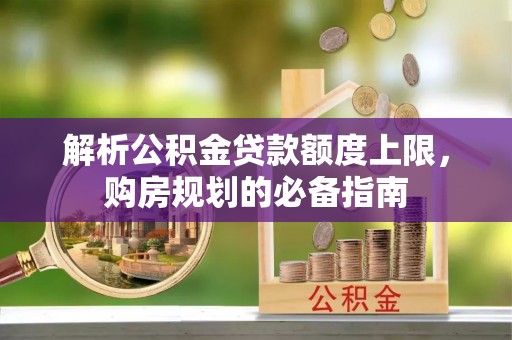 仁和解析公积金贷款额度上限，购房规划的必备指南