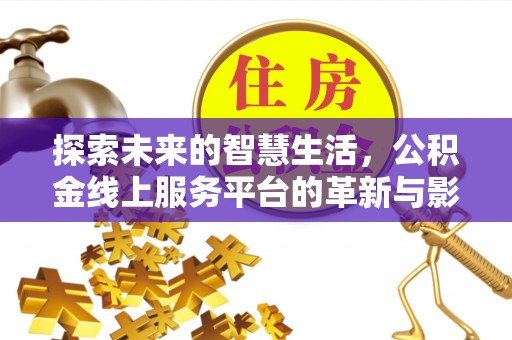仁和探索未来的智慧生活，公积金线上服务平台的革新与影响