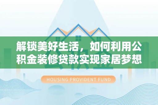 仁和解锁美好生活，如何利用公积金装修贷款实现家居梦想