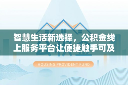 仁和智慧生活新选择，公积金线上服务平台让便捷触手可及