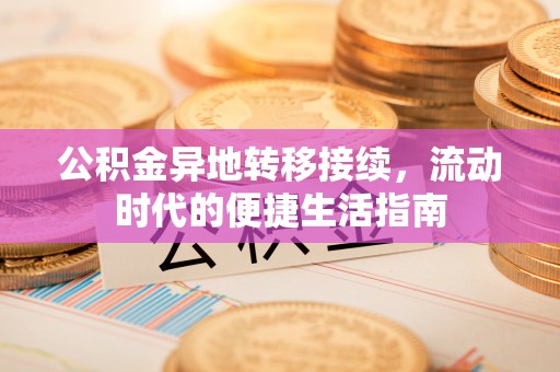 仁和公积金异地转移接续，流动时代的便捷生活指南