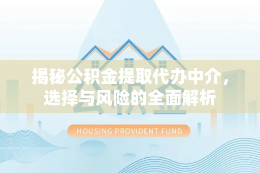 仁和揭秘公积金提取代办中介，选择与风险的全面解析