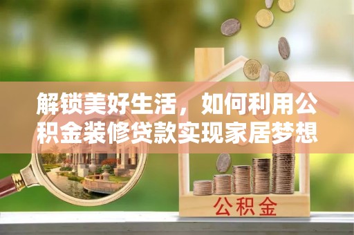 仁和解锁美好生活，如何利用公积金装修贷款实现家居梦想