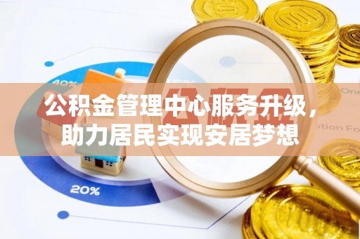 仁和公积金管理中心服务升级，助力居民实现安居梦想