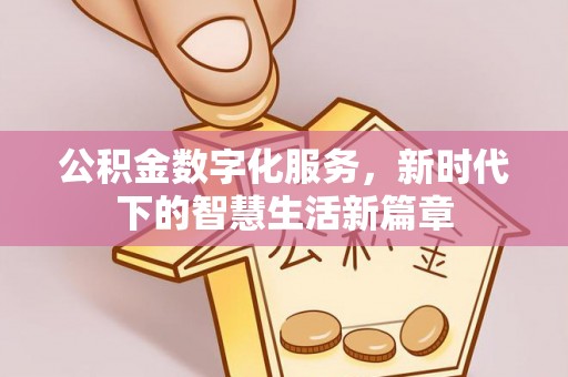 仁和公积金数字化服务，新时代下的智慧生活新篇章