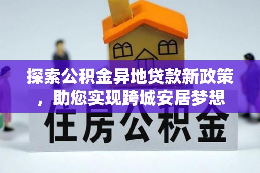 仁和探索公积金异地贷款新政策，助您实现跨城安居梦想