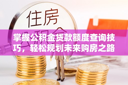 仁和掌握公积金贷款额度查询技巧，轻松规划未来购房之路