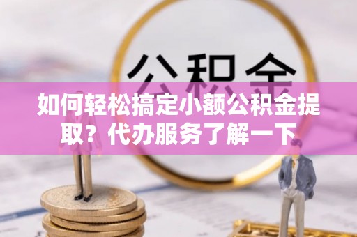 仁和如何轻松搞定小额公积金提取？代办服务了解一下