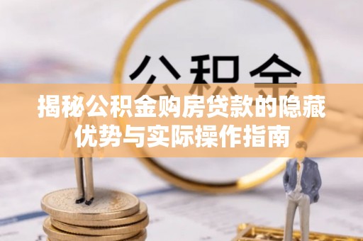 仁和揭秘公积金购房贷款的隐藏优势与实际操作指南