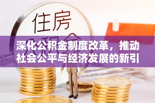 仁和深化公积金制度改革，推动社会公平与经济发展的新引擎