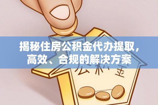 仁和揭秘住房公积金代办提取，高效、合规的解决方案
