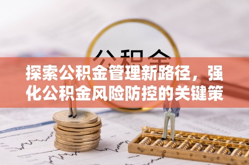 仁和探索公积金管理新路径，强化公积金风险防控的关键策略