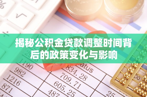 仁和揭秘公积金贷款调整时间背后的政策变化与影响
