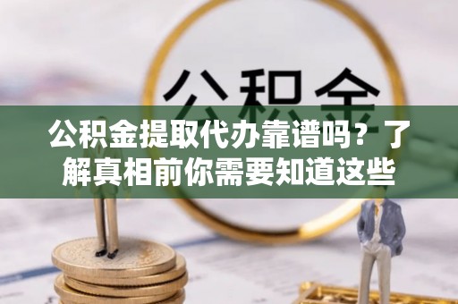 仁和公积金提取代办靠谱吗？了解真相前你需要知道这些