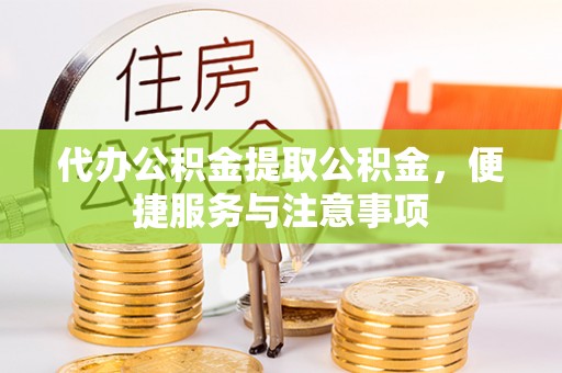 仁和代办公积金提取公积金，便捷服务与注意事项